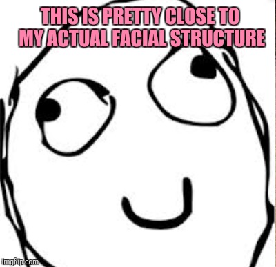 THIS IS PRETTY CLOSE TO MY ACTUAL FACIAL STRUCTURE | made w/ Imgflip meme maker