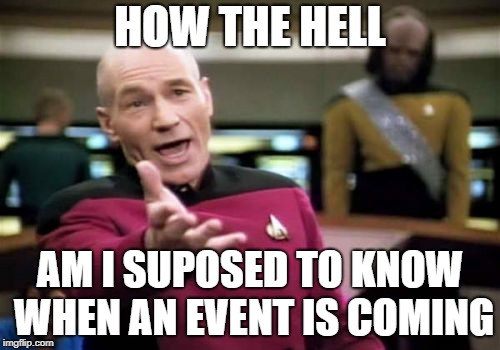 Picard Wtf Meme | HOW THE HELL; AM I SUPOSED TO KNOW WHEN AN EVENT IS COMING | image tagged in memes,picard wtf | made w/ Imgflip meme maker