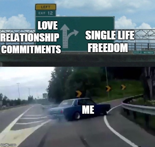 Left Exit 12 Off Ramp Meme | LOVE; SINGLE LIFE; RELATIONSHIP; FREEDOM; COMMITMENTS; ME | image tagged in memes,left exit 12 off ramp | made w/ Imgflip meme maker