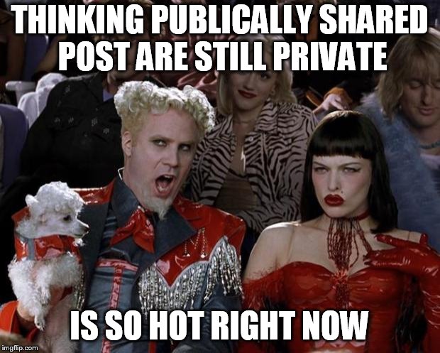 Mugatu So Hot Right Now | THINKING PUBLICALLY SHARED POST ARE STILL PRIVATE; IS SO HOT RIGHT NOW | image tagged in memes,mugatu so hot right now | made w/ Imgflip meme maker