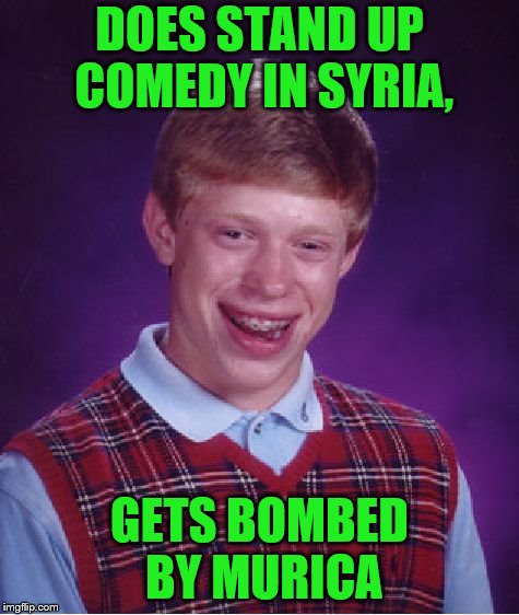 Bad Luck Brian Meme | DOES STAND UP COMEDY IN SYRIA, GETS BOMBED BY MURICA | image tagged in memes,bad luck brian | made w/ Imgflip meme maker