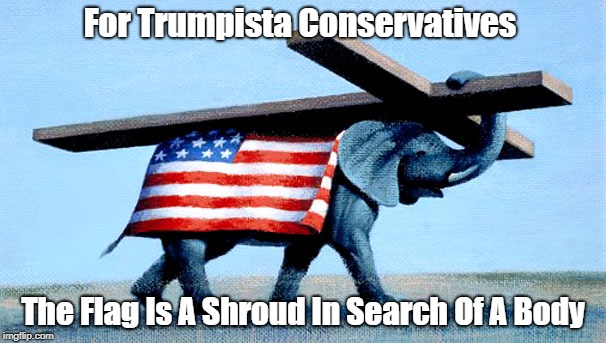 For Trumpista Conservatives The Flag Is A Shroud In Search Of A Body | made w/ Imgflip meme maker