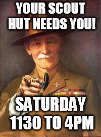 Baden Powell wants you | YOUR SCOUT HUT NEEDS YOU! SATURDAY 1130 TO 4PM | image tagged in baden powell wants you | made w/ Imgflip meme maker