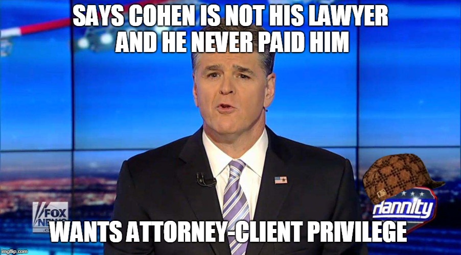 Hannity | SAYS COHEN IS NOT HIS LAWYER AND HE NEVER PAID HIM; WANTS ATTORNEY-CLIENT PRIVILEGE | image tagged in hannity,scumbag | made w/ Imgflip meme maker