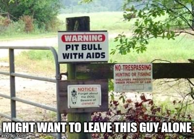How did the dog get AIDS?? | MIGHT WANT TO LEAVE THIS GUY ALONE | image tagged in funny signs,watchdog,memes,funny,no trespassing | made w/ Imgflip meme maker