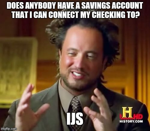 Ancient Aliens Meme | DOES ANYBODY HAVE A SAVINGS ACCOUNT THAT I CAN CONNECT MY CHECKING TO? IJS | image tagged in memes,ancient aliens | made w/ Imgflip meme maker