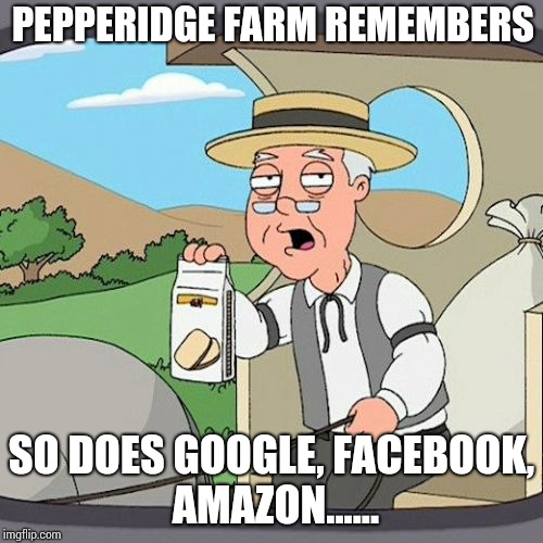 Pepperidge Farm Remembers Meme | PEPPERIDGE FARM REMEMBERS; SO DOES GOOGLE, FACEBOOK, AMAZON...... | image tagged in memes,pepperidge farm remembers | made w/ Imgflip meme maker