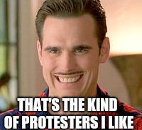 THAT'S THE KIND OF PROTESTERS I LIKE | made w/ Imgflip meme maker