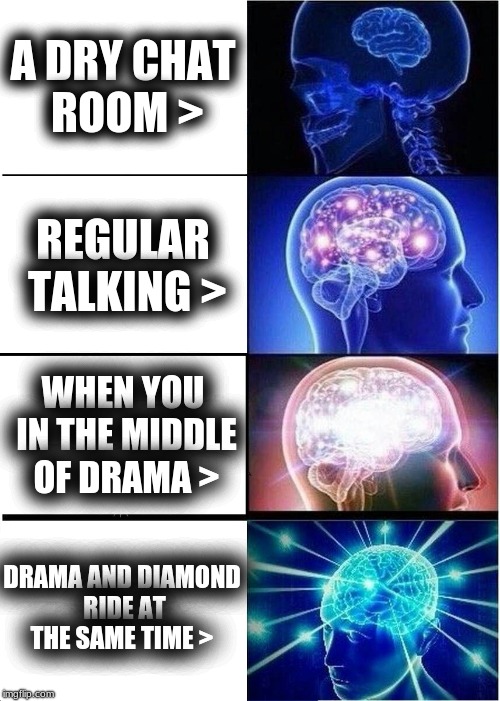 Expanding Brain Meme | A DRY CHAT ROOM >; REGULAR TALKING >; WHEN YOU IN THE MIDDLE OF DRAMA >; DRAMA AND DIAMOND RIDE AT THE SAME TIME > | image tagged in memes,expanding brain | made w/ Imgflip meme maker