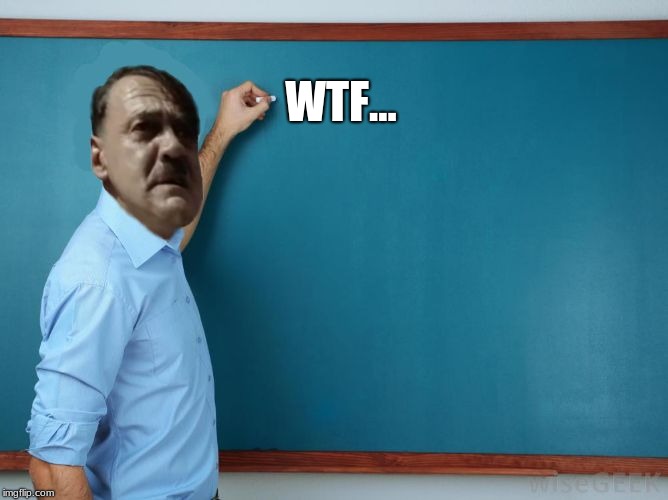 Hitler at chalkboard | WTF... | image tagged in hitler at chalkboard | made w/ Imgflip meme maker