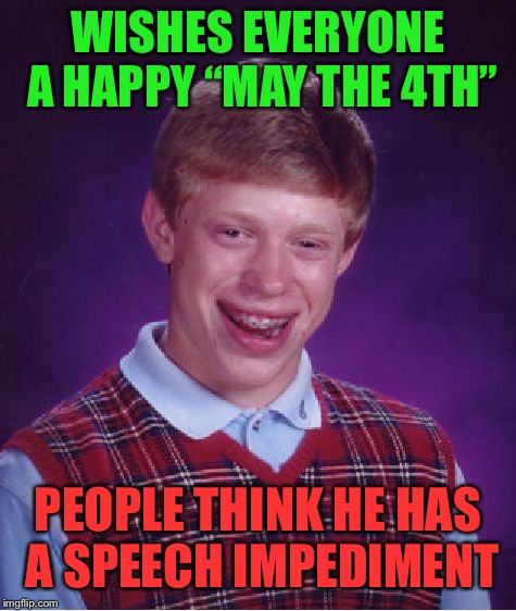 Bad Luck Brian Meme | WISHES EVERYONE A HAPPY “MAY THE 4TH”; PEOPLE THINK HE HAS A SPEECH IMPEDIMENT | image tagged in memes,bad luck brian,first world problems,may the 4th,may the force be with you,funny | made w/ Imgflip meme maker