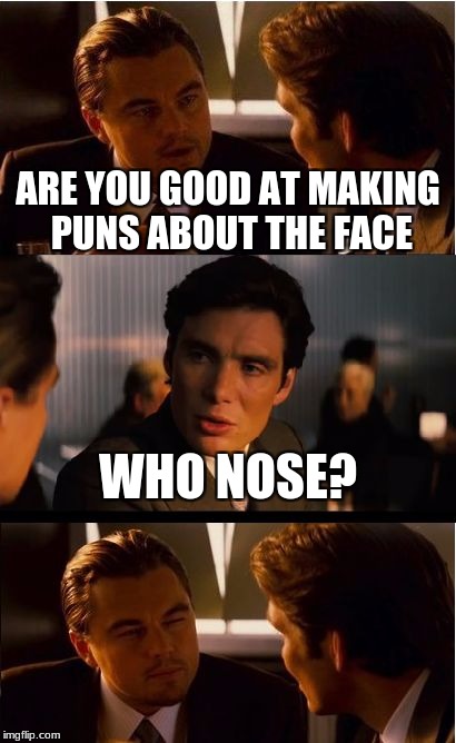 Inception Meme | ARE YOU GOOD AT MAKING PUNS ABOUT THE FACE; WHO NOSE? | image tagged in memes,inception | made w/ Imgflip meme maker