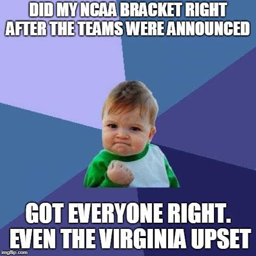 NCAA Tournament Bracket | DID MY NCAA BRACKET RIGHT AFTER THE TEAMS WERE ANNOUNCED; GOT EVERYONE RIGHT. EVEN THE VIRGINIA UPSET | image tagged in memes,success kid,ncaa,virginia upset,umbc | made w/ Imgflip meme maker