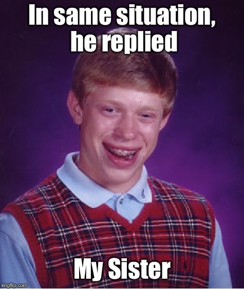 Bad Luck Brian Meme | In same situation, he replied My Sister | image tagged in memes,bad luck brian | made w/ Imgflip meme maker
