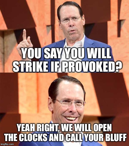 Randall Stephenson AT$T | YOU SAY YOU WILL STRIKE IF PROVOKED? YEAH RIGHT, WE WILL OPEN THE CLOCKS AND CALL YOUR BLUFF | image tagged in randall stephenson att | made w/ Imgflip meme maker
