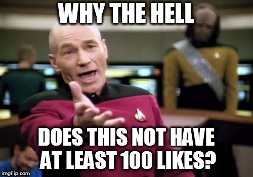 Picard Wtf Meme | WHY THE HELL DOES THIS NOT HAVE AT LEAST 100 LIKES? | image tagged in memes,picard wtf | made w/ Imgflip meme maker