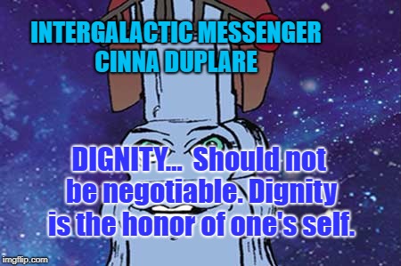 CINNA DUPLARE - DIGNITY | INTERGALACTIC MESSENGER CINNA DUPLARE; DIGNITY…  Should not be negotiable. Dignity is the honor of one's self. | image tagged in grace,dignity,inspirational quote,great idea,leadership | made w/ Imgflip meme maker