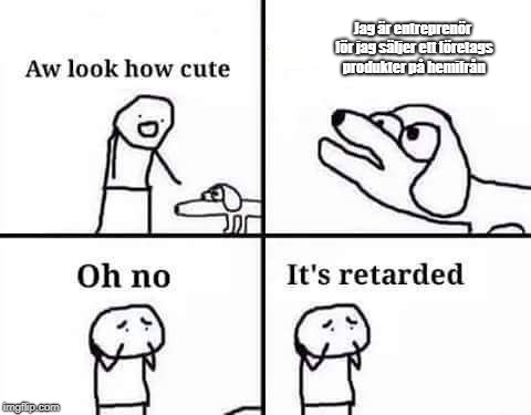 retarded dog | Jag är entreprenör för jag säljer ett företags produkter på hemifrån | image tagged in retarded dog | made w/ Imgflip meme maker