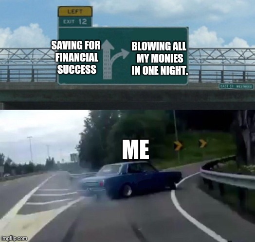 Left exit 12 off to crippling debt | BLOWING ALL MY MONIES IN ONE NIGHT. SAVING FOR FINANCIAL SUCCESS; ME | image tagged in memes,left exit 12 off ramp | made w/ Imgflip meme maker