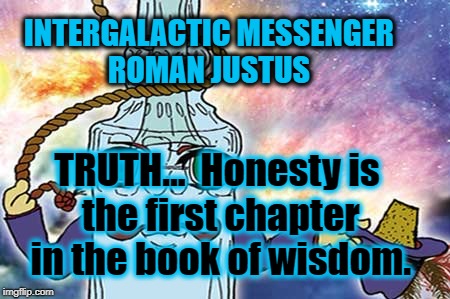 ROMAN JUSTUS - TRUTH | INTERGALACTIC MESSENGER ROMAN JUSTUS; TRUTH…  Honesty is the first chapter in the book of wisdom. | image tagged in trust,truth,inspirational quote,positive thinking,motivation message | made w/ Imgflip meme maker