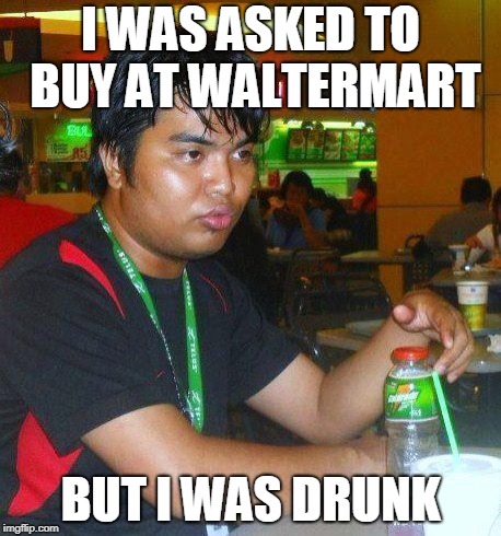 The feels dude | I WAS ASKED TO BUY AT WALTERMART; BUT I WAS DRUNK | image tagged in dunkenman,but i was drunk | made w/ Imgflip meme maker