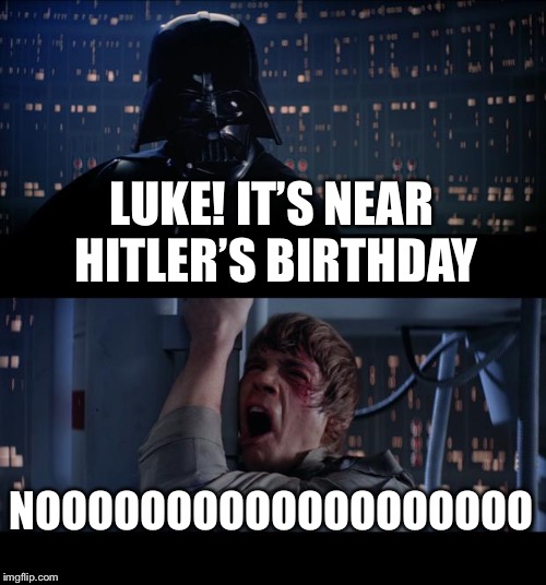 Near April 20 | LUKE! IT’S NEAR HITLER’S BIRTHDAY; NOOOOOOOOOOOOOOOOOOO | image tagged in memes,star wars no,birthday,hitler | made w/ Imgflip meme maker