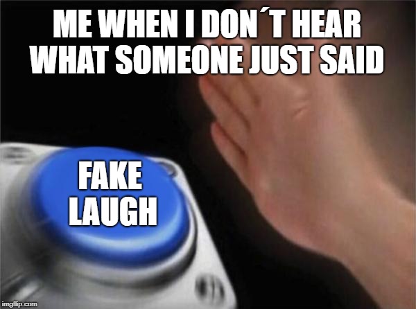 Blank Nut Button Meme | ME WHEN I DON´T HEAR WHAT SOMEONE JUST SAID; FAKE LAUGH | image tagged in memes,blank nut button | made w/ Imgflip meme maker