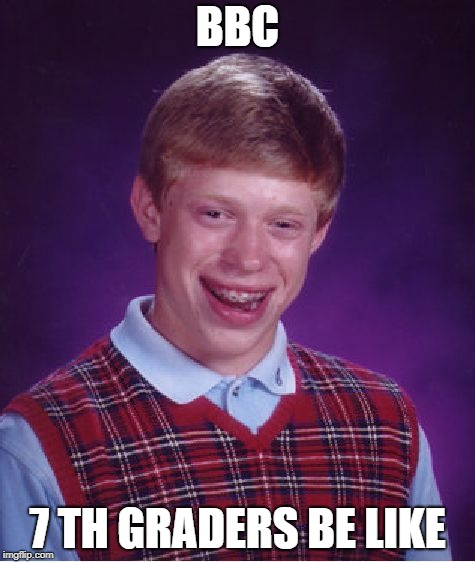 Bad Luck Brian Meme | BBC; 7 TH GRADERS BE LIKE | image tagged in memes,bad luck brian | made w/ Imgflip meme maker