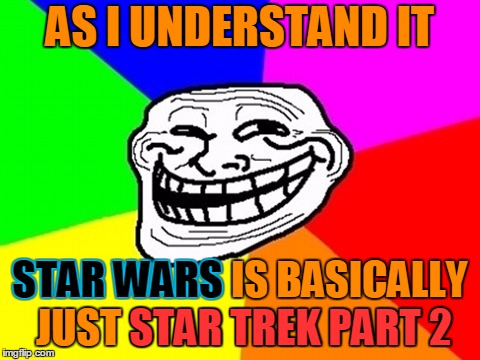 AS I UNDERSTAND IT STAR WARS IS BASICALLY JUST STAR TREK PART 2 STAR TREK PART 2 STAR WARS | made w/ Imgflip meme maker