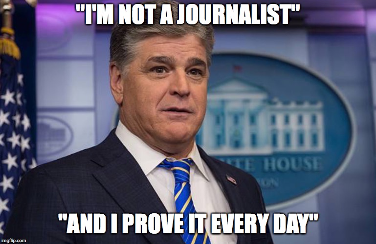 Hannity not a journalist | "I'M NOT A JOURNALIST"; "AND I PROVE IT EVERY DAY" | image tagged in sean hannity | made w/ Imgflip meme maker