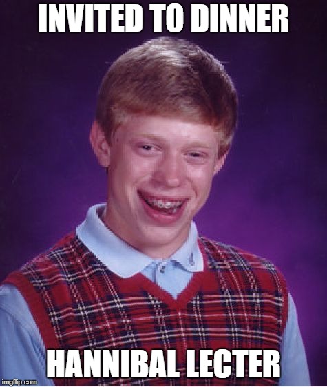Bad Luck Brian Meme | INVITED TO DINNER; HANNIBAL LECTER | image tagged in memes,bad luck brian | made w/ Imgflip meme maker