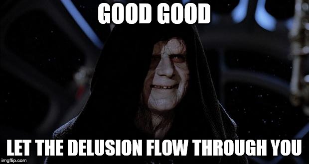 Let the hate flow through you | GOOD GOOD LET THE DELUSION FLOW THROUGH YOU | image tagged in let the hate flow through you | made w/ Imgflip meme maker