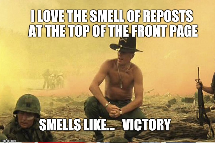 I LOVE THE SMELL OF REPOSTS AT THE TOP OF THE FRONT PAGE SMELLS LIKE...   VICTORY | made w/ Imgflip meme maker