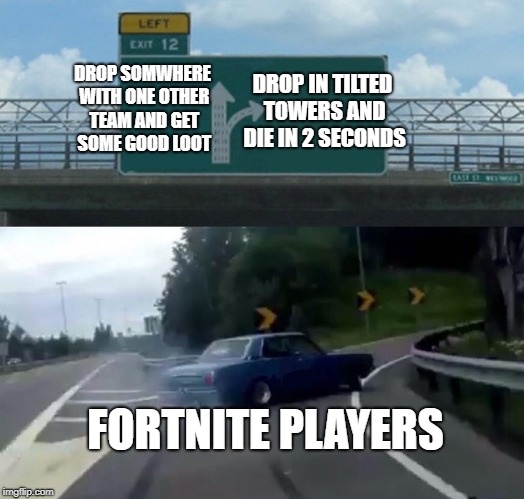 Left Exit 12 Off Ramp Meme | DROP IN TILTED TOWERS AND DIE IN 2 SECONDS; DROP SOMWHERE WITH ONE OTHER TEAM AND GET SOME GOOD LOOT; FORTNITE PLAYERS | image tagged in memes,left exit 12 off ramp | made w/ Imgflip meme maker