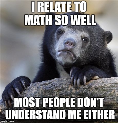 Halp me ;-; | I RELATE TO MATH SO WELL; MOST PEOPLE DON'T UNDERSTAND ME EITHER | image tagged in memes,confession bear | made w/ Imgflip meme maker