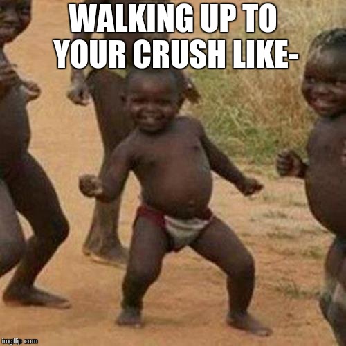 Third World Success Kid Meme | WALKING UP TO YOUR CRUSH LIKE- | image tagged in memes,third world success kid | made w/ Imgflip meme maker