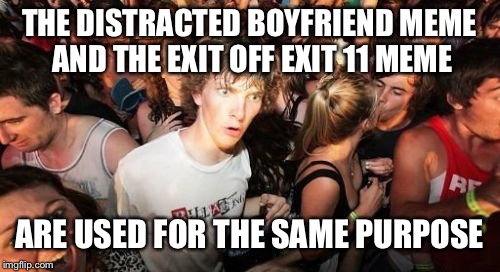 It’s a Revelation! | THE DISTRACTED BOYFRIEND MEME AND THE EXIT OFF EXIT 11 MEME; ARE USED FOR THE SAME PURPOSE | image tagged in memes,sudden clarity clarence,meta meme,meme about memes | made w/ Imgflip meme maker