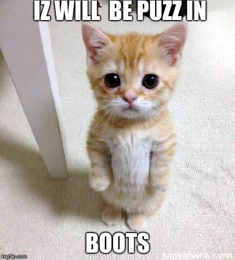 Cute Cat | IZ WILL  BE PUZZ IN; BOOTS | image tagged in memes,cute cat,scumbag | made w/ Imgflip meme maker