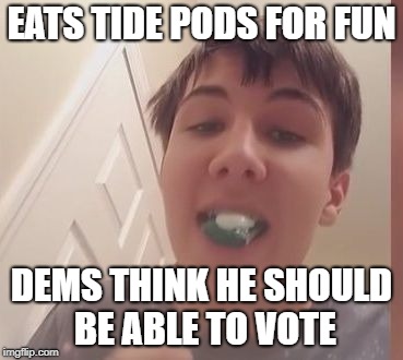 Tide Pod Challenge  | EATS TIDE PODS FOR FUN; DEMS THINK HE SHOULD BE ABLE TO VOTE | image tagged in tide pod challenge,vote,democrats | made w/ Imgflip meme maker