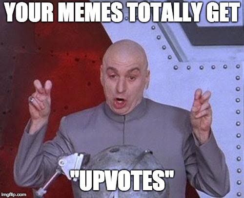 Dr Evil Laser Meme | YOUR MEMES TOTALLY GET; "UPVOTES" | image tagged in memes,dr evil laser | made w/ Imgflip meme maker