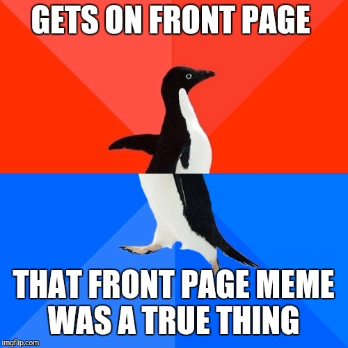 Lol front page again | GETS ON FRONT PAGE; THAT FRONT PAGE MEME WAS A TRUE THING | image tagged in memes,socially awesome awkward penguin,front page | made w/ Imgflip meme maker