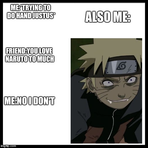 Be Like Bill | ME:*TRYING TO DO HAND JUSTUS*; ALSO ME:; FRIEND:YOU LOVE NARUTO TO MUCH; ME:NO I DON'T | image tagged in memes,be like bill | made w/ Imgflip meme maker