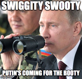 Putin's coming for the bootay | SWIGGITY SWOOTY; PUTIN'S COMING FOR THE BOOTY | image tagged in vladimir putin | made w/ Imgflip meme maker
