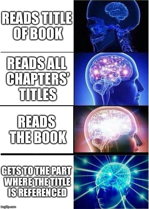 References in Books Be Like | READS TITLE OF BOOK; READS ALL CHAPTERS’ TITLES; READS THE BOOK; GETS TO THE PART WHERE THE TITLE IS REFERENCED | image tagged in memes,expanding brain,book references,thats why this book is called name of book | made w/ Imgflip meme maker