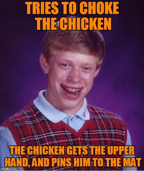 Bad Luck Brian Meme | TRIES TO CHOKE THE CHICKEN THE CHICKEN GETS THE UPPER HAND, AND PINS HIM TO THE MAT | image tagged in memes,bad luck brian | made w/ Imgflip meme maker