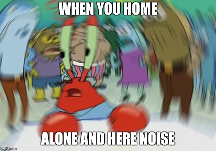 Mr Krabs Blur Meme Meme | WHEN YOU HOME; ALONE AND HERE NOISE | image tagged in memes,mr krabs blur meme | made w/ Imgflip meme maker