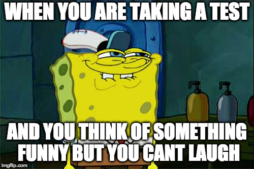 Don't You Squidward | WHEN YOU ARE TAKING A TEST; AND YOU THINK OF SOMETHING FUNNY BUT YOU CANT LAUGH | image tagged in memes,dont you squidward | made w/ Imgflip meme maker