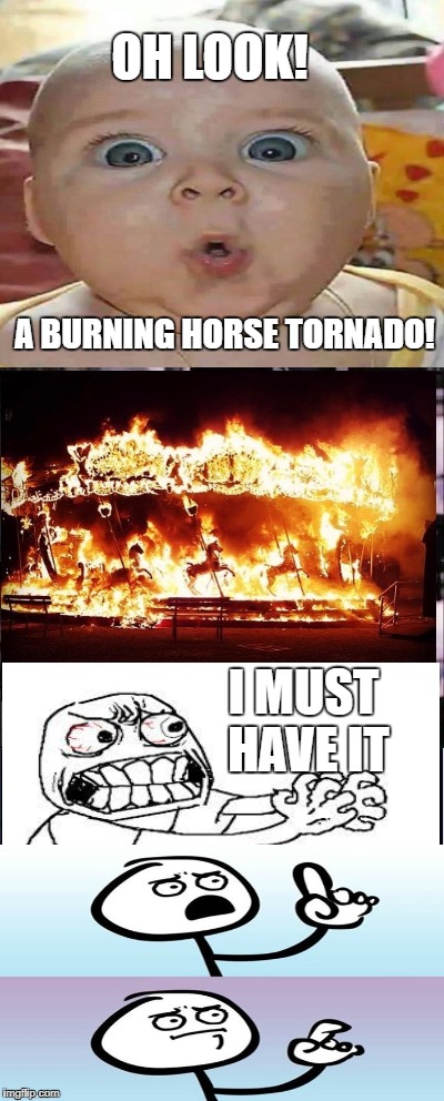 Peter Parker Cry Meme | OH LOOK! A BURNING HORSE TORNADO! I MUST HAVE IT | image tagged in memes,peter parker cry | made w/ Imgflip meme maker