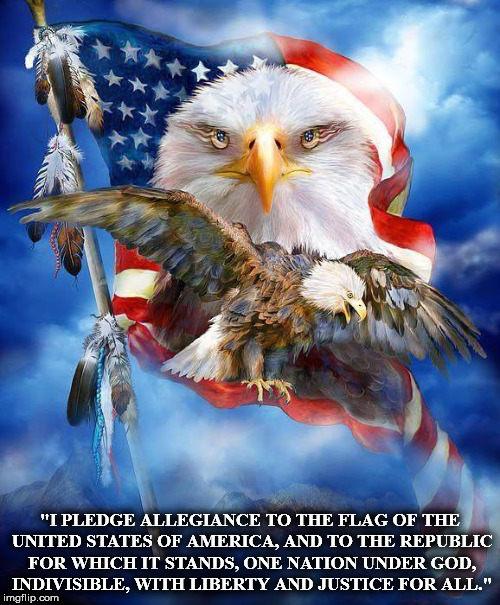 "I PLEDGE ALLEGIANCE TO THE FLAG OF THE UNITED STATES OF AMERICA, AND TO THE REPUBLIC FOR WHICH IT STANDS, ONE NATION UNDER GOD, INDIVISIBLE, WITH LIBERTY AND JUSTICE FOR ALL." | image tagged in f | made w/ Imgflip meme maker