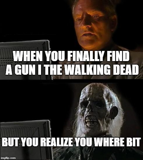 I'll Just Wait Here | WHEN YOU FINALLY FIND A GUN I THE WALKING DEAD; BUT YOU REALIZE YOU WHERE BIT | image tagged in memes,ill just wait here | made w/ Imgflip meme maker